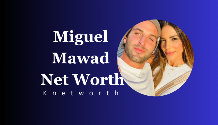 Miguel Mawad Net Worth