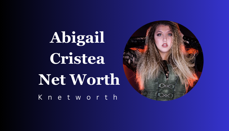 Abigail Cristea Net Worth